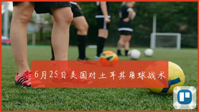 6月25日美国对土耳其角球战术