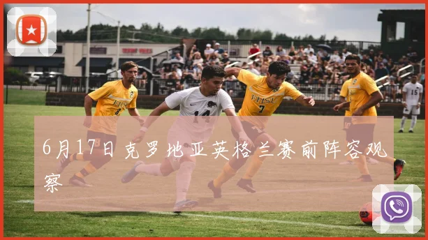 6月17日克罗地亚英格兰赛前阵容观察