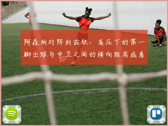 阿森纳对阵利兹联，高压下的第一脚出球与中卫之间的横向距离成看点