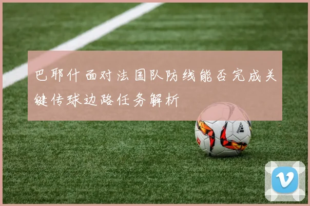 巴耶什面对法国队防线能否完成关键传球边路任务解析