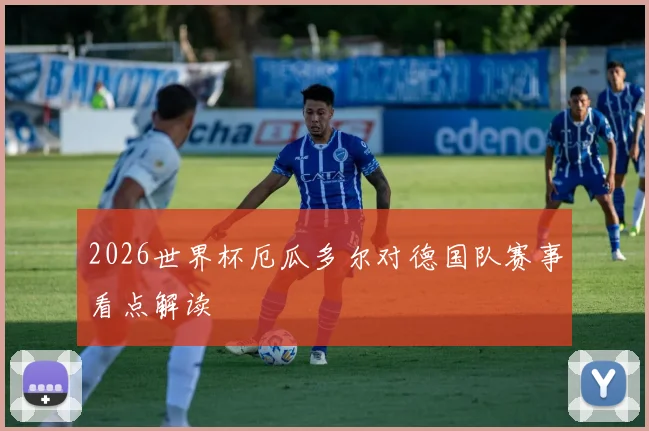 2026世界杯厄瓜多尔对德国队赛事看点解读