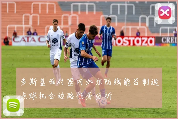 多斯基面对塞内加尔防线能否制造点球机会边路任务分析
