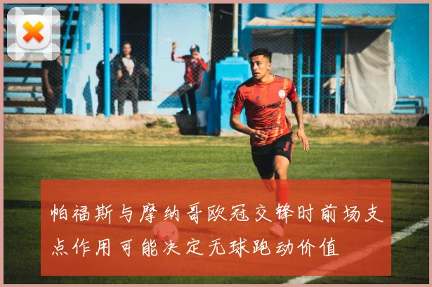 帕福斯与摩纳哥欧冠交锋时前场支点作用可能决定无球跑动价值
