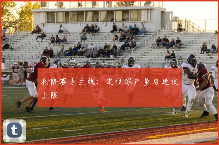 科隆赛季主线：定位球产量与进攻上限