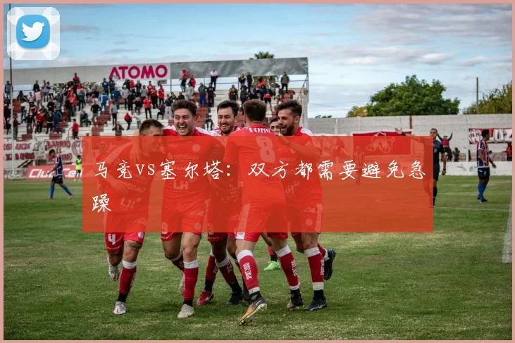 马竞vs塞尔塔:双方都需要避免急躁