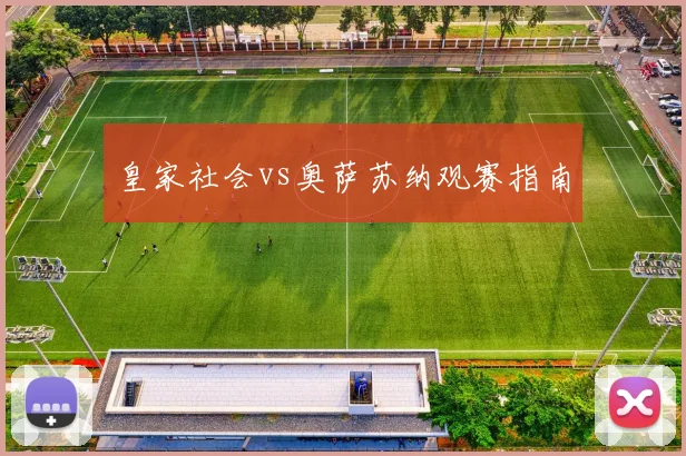 皇家社会vs奥萨苏纳观赛指南