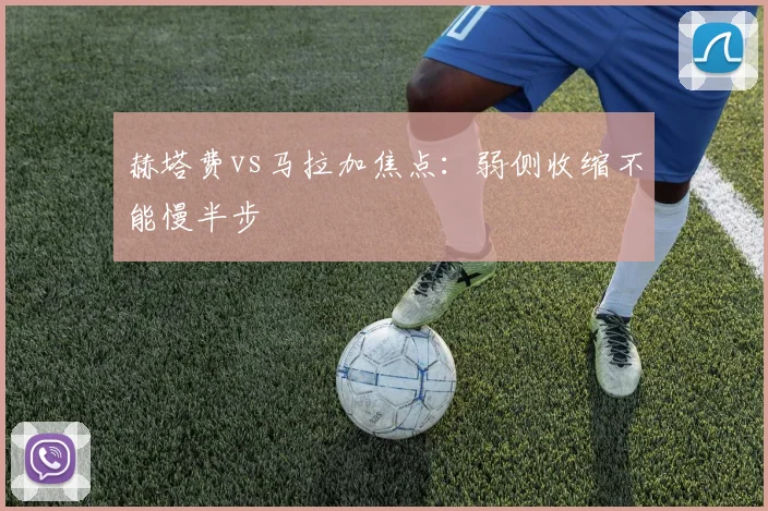 赫塔费vs马拉加焦点:弱侧收缩不能慢半步