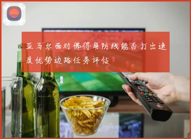 亚马尔面对佛得角防线能否打出速度优势边路任务评估