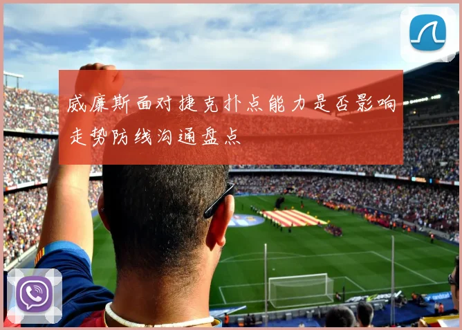 威廉斯面对捷克扑点能力是否影响走势防线沟通盘点